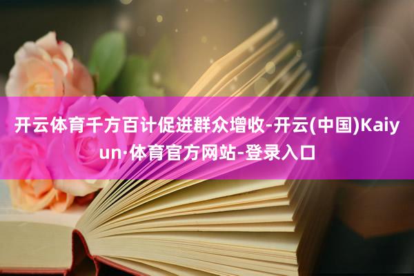 开云体育千方百计促进群众增收-开云(中国)Kaiyun·体育官方网站-登录入口