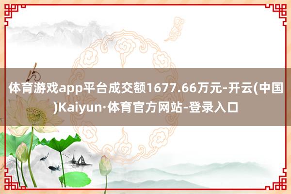 体育游戏app平台成交额1677.66万元-开云(中国)Kaiyun·体育官方网站-登录入口