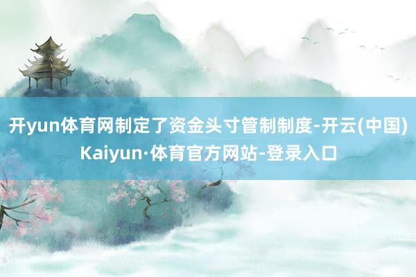 开yun体育网制定了资金头寸管制制度-开云(中国)Kaiyun·体育官方网站-登录入口