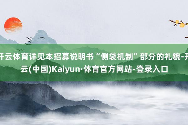 开云体育详见本招募说明书“侧袋机制”部分的礼貌-开云(中国)Kaiyun·体育官方网站-登录入口