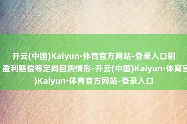 开云(中国)Kaiyun·体育官方网站-登录入口剔除股权激发刊出、盈利赔偿等定向回购情形-开云(中国)Kaiyun·体育官方网站-登录入口