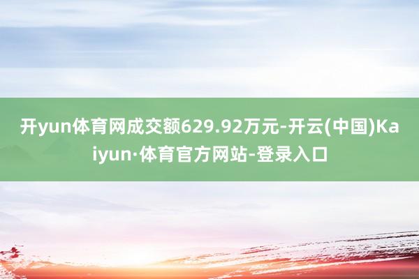 开yun体育网成交额629.92万元-开云(中国)Kaiyun·体育官方网站-登录入口