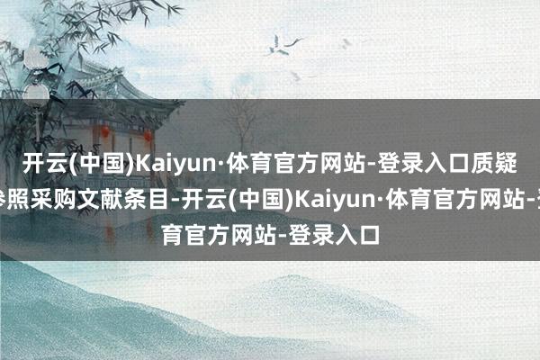 开云(中国)Kaiyun·体育官方网站-登录入口质疑函标准参照采购文献条目-开云(中国)Kaiyun·体育官方网站-登录入口