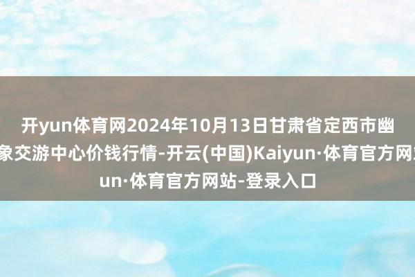 开yun体育网2024年10月13日甘肃省定西市幽闲马铃薯抽象交游中心价钱行情-开云(中国)Kaiyun·体育官方网站-登录入口