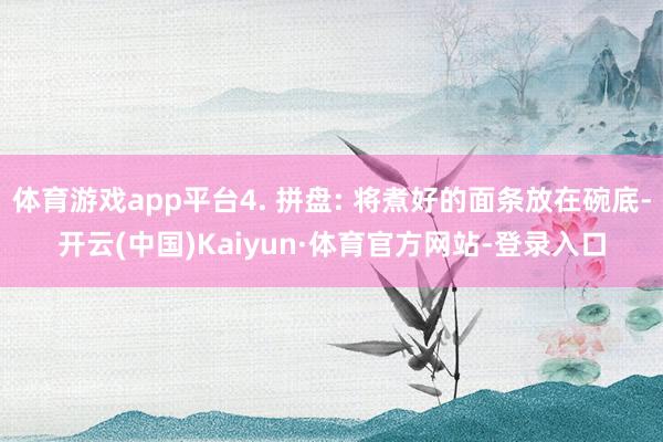 体育游戏app平台4. 拼盘: 将煮好的面条放在碗底-开云(中国)Kaiyun·体育官方网站-登录入口