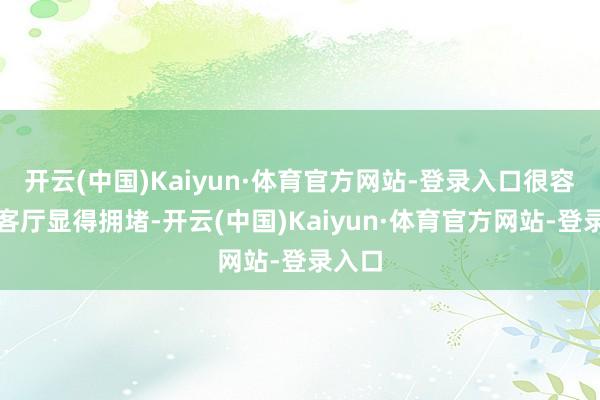 开云(中国)Kaiyun·体育官方网站-登录入口很容易让客厅显得拥堵-开云(中国)Kaiyun·体育官方网站-登录入口