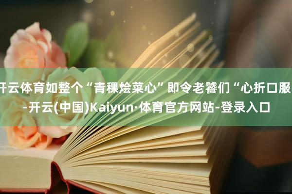 开云体育如整个“青稞烩菜心”即令老饕们“心折口服”-开云(中国)Kaiyun·体育官方网站-登录入口