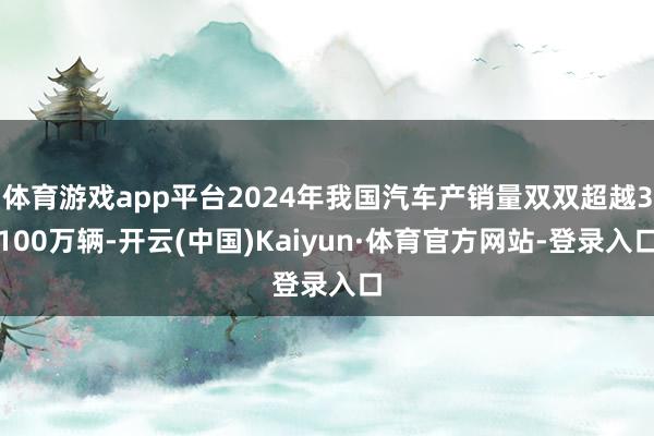 体育游戏app平台2024年我国汽车产销量双双超越3100万辆-开云(中国)Kaiyun·体育官方网站-登录入口