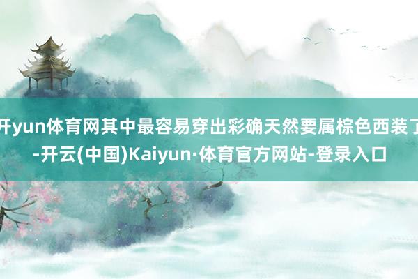 开yun体育网其中最容易穿出彩确天然要属棕色西装了-开云(中国)Kaiyun·体育官方网站-登录入口